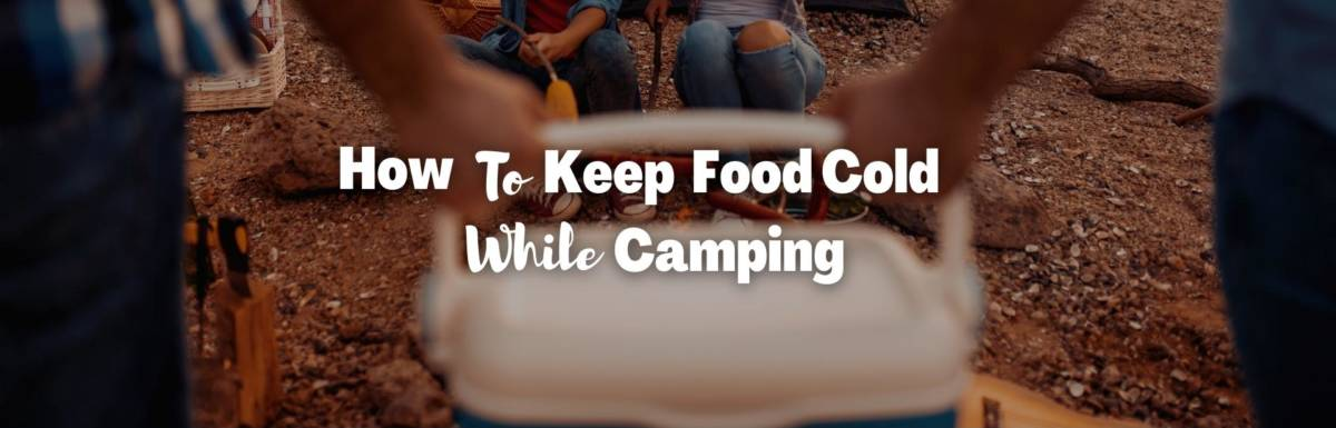 Cooler being used while camping, text overlay "How to Keep Food Cold While Camping"